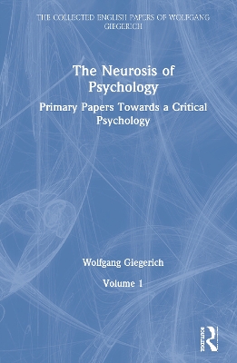 The Neurosis of Psychology: Primary Papers Towards a Critical Psychology, Volume 1 by Wolfgang Giegerich