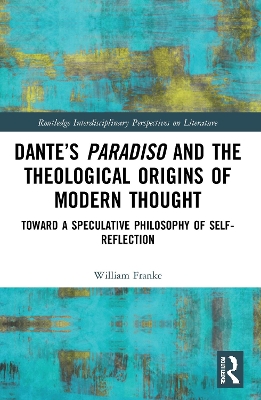 Dante’s Paradiso and the Theological Origins of Modern Thought: Toward a Speculative Philosophy of Self-Reflection by William Franke