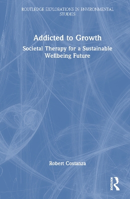 Addicted to Growth: Societal Therapy for a Sustainable Wellbeing Future by Robert Costanza