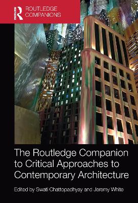 The The Routledge Companion to Critical Approaches to Contemporary Architecture by Swati Chattopadhyay
