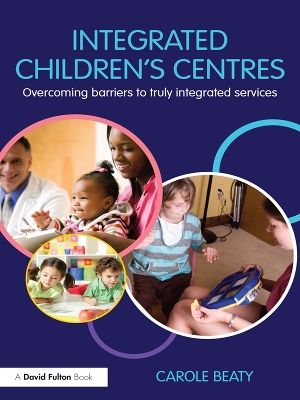 Integrated Children's Centres: Overcoming Barriers to Truly Integrated Services by Carole Beaty