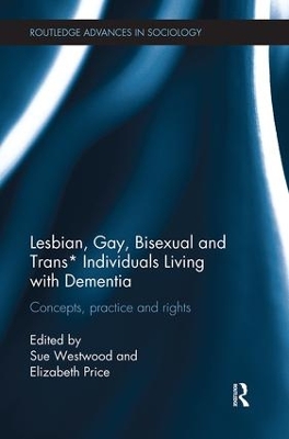 Lesbian, Gay, Bisexual and Trans* Individuals Living with Dementia: Concepts, Practice and Rights by Sue Westwood