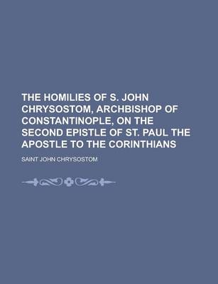 Homilies of S. John Chrysostom, Archbishop of Constantinople, on the Second Epistle of St. Paul the Apostle to the Corinthians (Volume 27) book