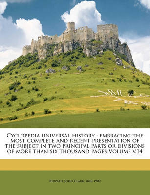 Cyclopedia Universal History: Embracing the Most Complete and Recent Presentation of the Subject in Two Principal Parts or Divisions of More Than Six Thousand Pages Volume V.14 book