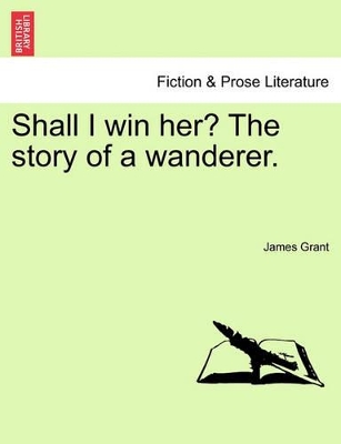 Shall I Win Her? the Story of a Wanderer. by James Grant