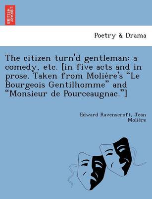 The Citizen Turn'd Gentleman: A Comedy, Etc. [In Five Acts and in Prose. Taken from Molie Re's 