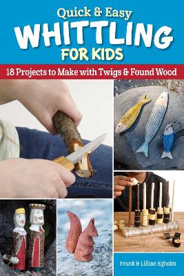 Quick & Easy Whittling for Kids: 18 Projects to Make With Twigs & Found Wood book