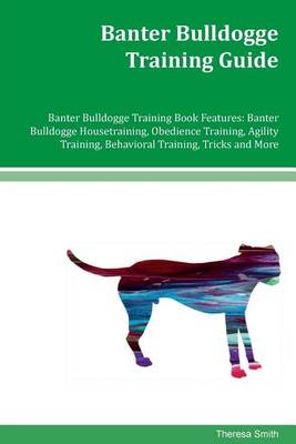 Banter Bulldogge Training Guide Banter Bulldogge Training Book Features: Banter Bulldogge Housetraining, Obedience Training, Agility Training, Behavioral Training, Tricks and More book