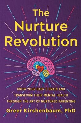 The Nurture Revolution: Grow Your Baby's Brain and Transform Their Mental Health through the Art of Nurtured Parenting book