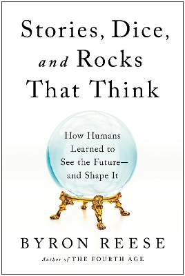 Stories, Dice, and Rocks That Think: How Humans Learned to See the Future--and Shape It book