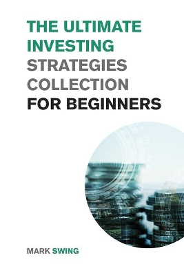 The Ultimate Investing Strategies Collection for Beginners: Proven Strategies to Make Money Investing in Stocks, Real Estate and Cryptocurrencies book