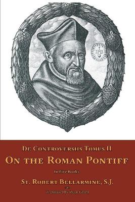 De Controversiis Tomus II: On the Roman Pontiff by St Robert Bellarmine