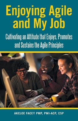 Enjoying Agile and My Job: Cultivating an Attitude That Enjoys, Promotes and Sustains the Agile Principles book