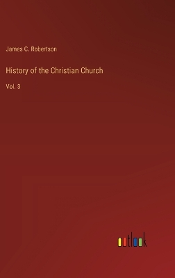History of the Christian Church: Vol. 3 by James C Robertson