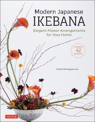 Modern Japanese Ikebana: Elegant Flower Arrangements for Your Home (Contains 42 Projects) book