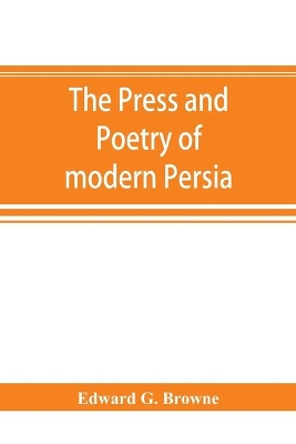 The press and poetry of modern Persia; partly based on the manuscript work of Mírzá Muhammad ʻAlí Khán 