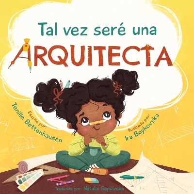 Tal vez seré una Arquitecta: Maybe I'll be an Architect (Spanish Edition) by Tenille Bettenhausen