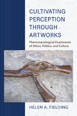 Cultivating Perception through Artworks: Phenomenological Enactments of Ethics, Politics, and Culture book