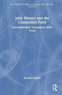 John Horner and the Communist Party: Uncomfortable Encounters With Truth by Rosalind Eyben
