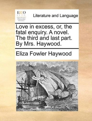 Love in excess, or, the fatal enquiry. A novel. The third and last part. By Mrs. Haywood. book