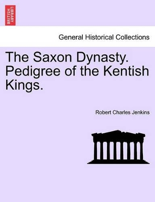 The Saxon Dynasty. Pedigree of the Kentish Kings. book