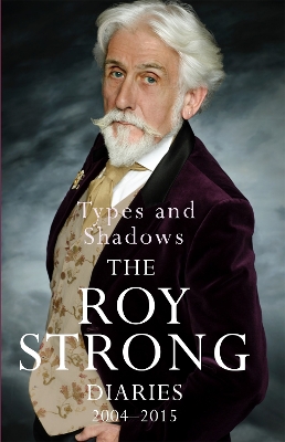 Types and Shadows: Diaries 2004-2015 by Sir Roy Strong