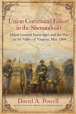 Union Command Failure in the Shenandoah: Major General Franz Sigel and the War in the Valley of Virginia, May 1864 book