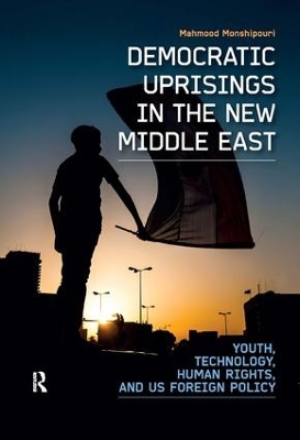 Democratic Uprisings in the New Middle East: Youth, Technology, Human Rights, and US Foreign Policy by Mahmood Monshipouri