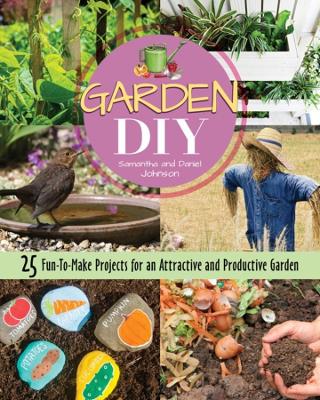 Garden DIY: 25 Fun-to-Make Projects for an Attractive and Productive Garden book