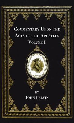 Commentary Upon the Acts of the Apostles, Volume One by John Calvin