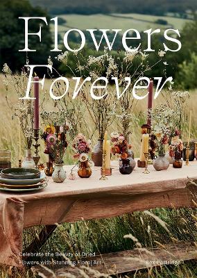 Flowers Forever: Celebrate the Beauty of Dried Flowers with Stunning Floral Art book