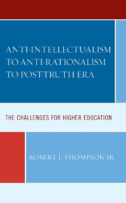 Anti-intellectualism to Anti-rationalism to Post-truth Era: The Challenges for Higher Education by Robert J. Thompson, Jr.