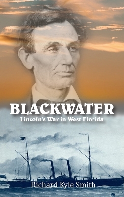 Blackwater: Lincoln's War in West Florida by Richard Kyle Smith