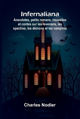 Infernaliana; Anecdotes, petits romans, nouvelles et contes sur les revenans, les spectres, les démons et les vampires book