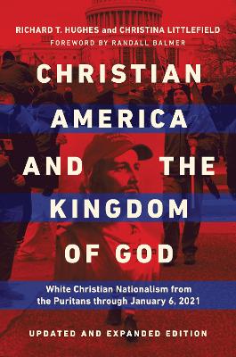 Christian America and the Kingdom of God: White Christian Nationalism from the Puritans through January 6, 2021 by Richard T. Hughes