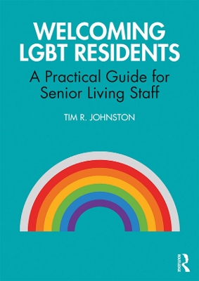 Welcoming LGBT Residents: A Practical Guide for Senior Living Staff by Tim R. Johnston