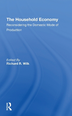 The Household Economy: Reconsidering The Domestic Mode Of Production by Richard R Wilk