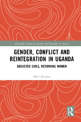 Gender, Conflict and Reintegration in Uganda: Abducted Girls, Returning Women by Allen Kiconco