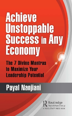 Achieve Unstoppable Success in Any Economy: The 7 Divine Mantras to Maximize Your Leadership Potential by Payal Nanjiani