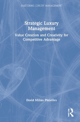 Strategic Luxury Management: Value Creation and Creativity for Competitive Advantage by David Millán Planelles