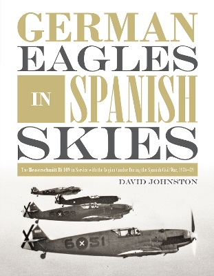 German Eagles in Spanish Skies: The Messerschmitt Bf 109 in Service with the Legion Condor during the Spanish Civil War, 1936–39 book