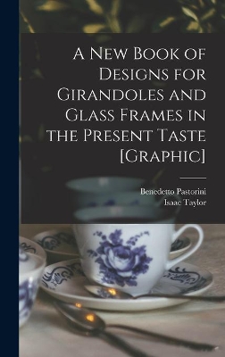 A New Book of Designs for Girandoles and Glass Frames in the Present Taste [graphic] book