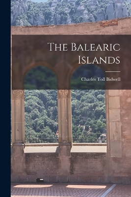 The Balearic Islands by Charles Toll Bidwell
