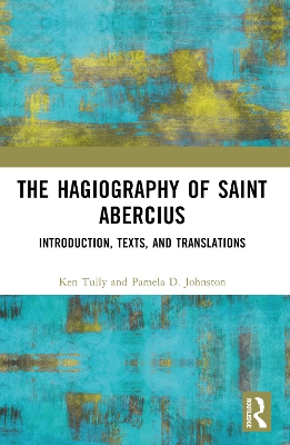 The Hagiography of Saint Abercius: Introduction, Texts, and Translations by Ken Tully