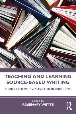 Teaching and Learning Source-Based Writing: Current Perspectives and Future Directions by Rosemary Wette