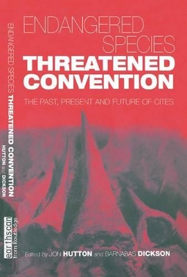 Endangered Species Threatened Convention: The Past, Present and Future of CITES, the Convention on International Trade in Endangered Species of Wild Fauna and Flora by Jon Hutton