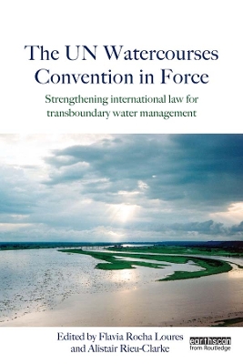 The UN Watercourses Convention in Force: Strengthening International Law for Transboundary Water Management by Flavia Rocha Loures