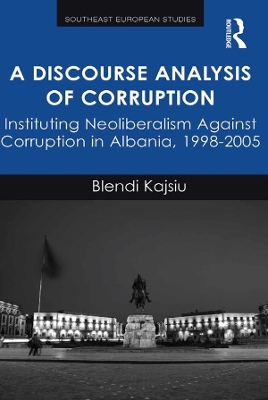 A Discourse Analysis of Corruption: Instituting Neoliberalism Against Corruption in Albania, 1998-2005 book