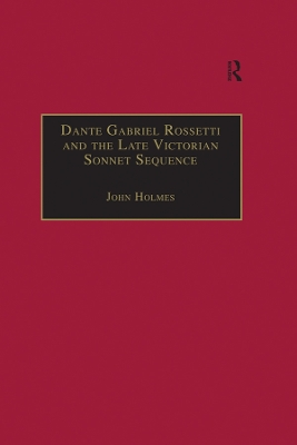 Dante Gabriel Rossetti and the Late Victorian Sonnet Sequence: Sexuality, Belief and the Self by John Holmes