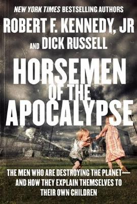 Horsemen of the Apocalypse: The Men Who Are Destroying the Planet--and How They Explain Themselves to Their Own Children by Robert F. Kennedy Jr.